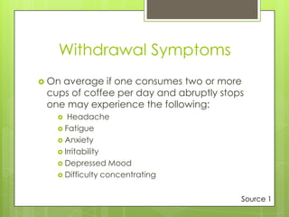 Withdrawal Symptoms
 On

average if one consumes two or more
cups of coffee per day and abruptly stops
one may experience...