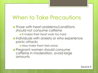 When to Take Precautions
 Those

with heart problems/conditions
should not consume caffeine
 It

makes their heart work ...