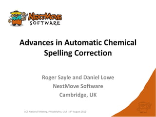 Advances in Automatic Chemical
     Spelling Correction

                Roger Sayle and Daniel Lowe
                    NextMove Software
                       Cambridge, UK

 ACS National Meeting, Philadelphia, USA 19th August 2012
 