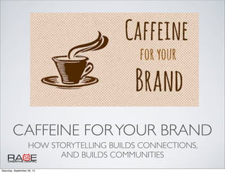 CAFFEINE FORYOUR BRAND
HOW STORYTELLING BUILDS CONNECTIONS,
AND BUILDS COMMUNITIES
Saturday, September 26, 15
 
