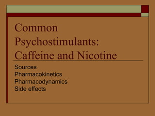 Common Psychostimulants: Caffeine and Nicotine Sources Pharmacokinetics Pharmacodynamics Side effects 