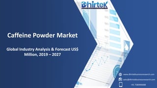 www.dhirtekbusinessresearch.com
sales@dhirtekbusinessresearch.com
+91 7580990088
Caffeine Powder Market
Global Industry Analysis & Forecast US$
Million, 2019 – 2027
 