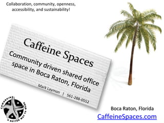 Collaboration, community, openness,
   accessibility, and sustainability!




      Caff
           eine
 Com
     m un         Spac
  spac ity dr
      e in   iven
                       es
             n Bo         n sh
                  ca R           ared
                         a to n         offic
                                , Flo        e
                Mar
                   k La
                       ymo            rida
                           n |
                                561-
                                    288-
                                        0552

                                                   Boca Raton, Florida
                                               CaffeineSpaces.com
 