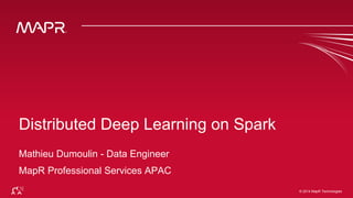 © 2014 MapR Technologies 1© 2014 MapR Technologies
Distributed Deep Learning on Spark
Mathieu Dumoulin - Data Engineer
MapR Professional Services APAC
 