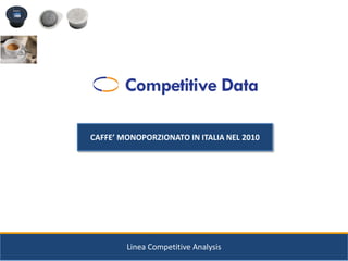 CAFFE’ MONOPORZIONATO IN ITALIA NEL 2010




        Linea Competitive Analysis
 