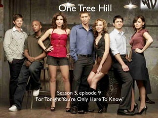 One Tree Hill


   One Tree Hill


          Season 5, episode 9
‘For Tonight You’re Only Here To Know’
 