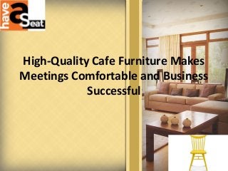 High-Quality Cafe Furniture Makes
Meetings Comfortable and Business
Successful
 