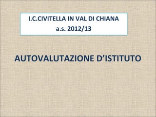 AUTOVALUTAZIONE D’ISTITUTO
I.C.CIVITELLA IN VAL DI CHIANA
a.s. 2012/13
 