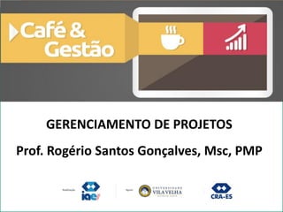 1
GERENCIAMENTO DE PROJETOS
Prof. Rogério Santos Gonçalves, Msc, PMP
 
