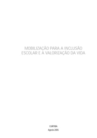 MOBILIZAÇÃO PARA A INCLUSÃO
ESCOLAR E A VALORIZAÇÃO DA VIDA




             CURITIBA
            Agosto 2005
 