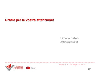 Napoli - 20 Maggio 2014
Grazie per la vostra attenzione!
Simona Cafieri
cafieri@istat.it
22
 