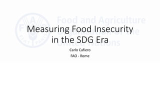 Measuring Food Insecurity
in the SDG Era
Carlo Cafiero
FAO - Rome
 
