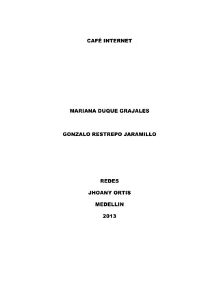 CAFÉ INTERNET
MARIANA DUQUE GRAJALES
GONZALO RESTREPO JARAMILLO
REDES
JHOANY ORTIS
MEDELLIN
2013
 