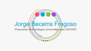 Jorge Becerra Fragoso
Propuestas de Estrategias comerciales para CAFIVER
 