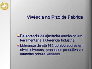 De aprendiz de ajustador mecânico em ferramentaria à Gerência Industrial Liderança de até 983 colaboradores em níveis diversos, processos produtivos e matérias primas variadas. Vivência no Piso de Fábrica 