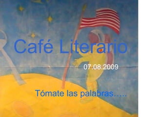 Café Literario 07.08.2009 Tómate las palabras….. 