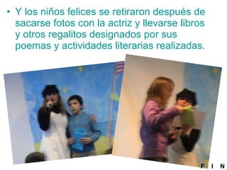 Y los niños felices se retiraron después de sacarse fotos con la actriz y llevarse libros y otros regalitos designados por sus poemas y actividades literarias realizadas. F  I  N 