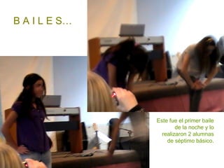 B A I L E S… Este fue el primer baile de la noche y lo realizaron 2 alumnas de séptimo básico. 