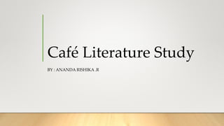 Café Literature Study
BY : ANANDA RISHIKA .R
 