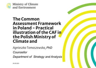 The Common
Assessment Framework
in Poland - Practical
illustration of the CAF in
the Polish Ministry of
Climate and
Agnieszka Tomaszewska, PhD
Counsellor
Department of Strategy and Analysis
05.09.2023
 