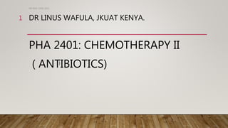DR LINUS WAFULA, JKUAT KENYA.
PHA 2401: CHEMOTHERAPY II
( ANTIBIOTICS)
DR WAF JUNE 2021
1
)
 