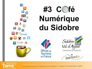 #3 C fé
Numérique
du Sidobre
Café numérique – Maison du Sidobre – Lundi 07 décembre 2015
 