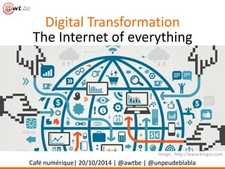 Digital Transformation 
The Internet of everything 
Image : http://www.kmgus.com 
Café numérique| 20/10/2014 | @awtbe | @unpeudeblabla 
 