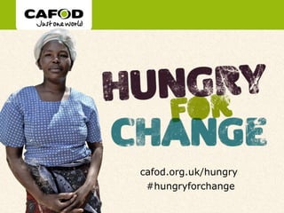 www.cafod.org.uk




cafod.org.uk/hungry
 #hungryforchange
 