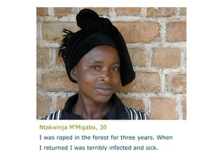 Ntakwinja M’Migabo, 30 I was raped in the forest for three years. When  I returned I was terribly infected and sick.   