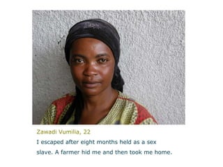 Zawadi Vumilia, 22 I escaped after eight months held as a sex  slave. A farmer hid me and then took me home.   