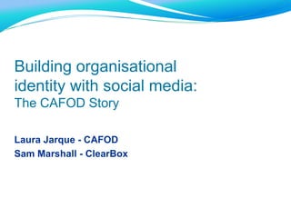 Building organisational
identity with social media:
The CAFOD Story

Laura Jarque - CAFOD
Sam Marshall - ClearBox
 