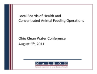Local Boards of Health and 
Concentrated Animal Feeding Operations 



Ohio Clean Water Conference
August 5th, 2011
 