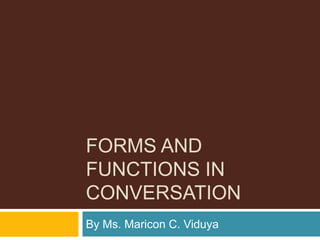 Forms and functions in conversation By Ms. Maricon C. Viduya 