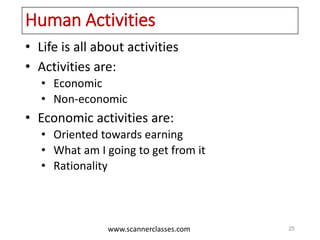 www.scannerclasses.com
Human Activities
• Life is all about activities
• Activities are:
• Economic
• Non-economic
• Economic activities are:
• Oriented towards earning
• What am I going to get from it
• Rationality
25
 