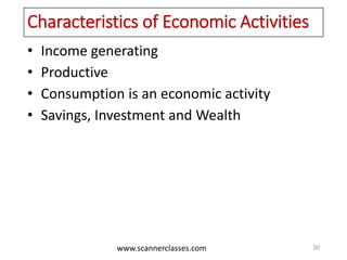 www.scannerclasses.com
Characteristics of Economic Activities
• Income generating
• Productive
• Consumption is an economic activity
• Savings, Investment and Wealth
30
 