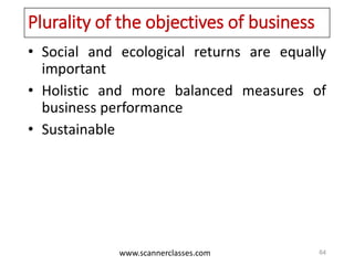 www.scannerclasses.com
Plurality of the objectives of business
• Social and ecological returns are equally
important
• Holistic and more balanced measures of
business performance
• Sustainable
64
 