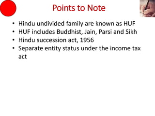 Points to Note
• Hindu undivided family are known as HUF
• HUF includes Buddhist, Jain, Parsi and Sikh
• Hindu succession act, 1956
• Separate entity status under the income tax
act
 
