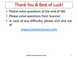 www.scannerclasses.com
Thank You & Best of Luck!
• Please solve questions at the end of SM.
• Please solve questions from Scanner.
• In case of any difficulty, please visit and ask
at
www.scannerclasses.com
93
 