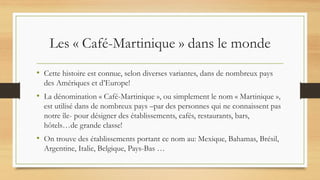 Les « Café-Martinique » dans le monde
• Cette histoire est connue, selon diverses variantes, dans de nombreux pays
des Amé...