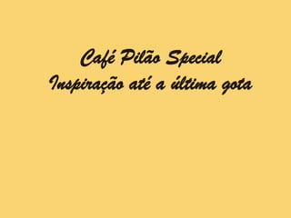 Café Pilão Special
Inspiração até a última gota
 
