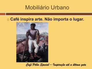 Mobiliário Urbano
   Café inspira arte. Não importa o lugar.




            Café Pilão Special – Inspiração até a última gota
 