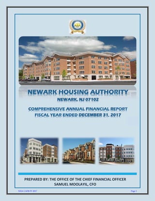  
PREPARED BY: THE OFFICE OF THE CHIEF FINANCIAL OFFICER       
SAMUEL MOOLAYIL, CFO 
 
 
 
 
 
 
 
 
 
 
NEWARK HOUSING AUTHORITY
NEWARK, NJ 07102
COMPREHENSIVE ANNUAL FINANCIAL REPORT
FISCAL YEAR ENDED DECEMBER 31, 2017
 
NHA CAFR-FY 2017 Page 1
 
