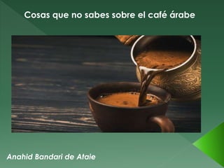 Anahid Bandari de Ataie
Cosas que no sabes sobre el café árabe
 