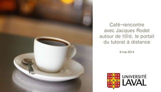 Café-rencontre
avec Jacques Rodet
autour de t@d, le portail
du tutorat à distance
9 mai 2014
 