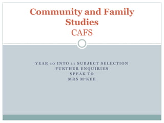 Year 10 into 11 subject selection Further enquiries  Speak to  MrsMckee Community and Family StudiesCAFS 