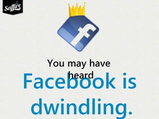You may have 
heard 
Facebook is 
dwindling. 
 