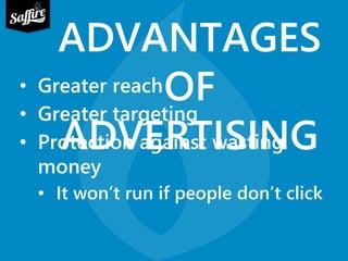 ADVANTAGES 
OF 
• Greater reach 
• Greater targeting 
• Protection against wasting 
money 
ADVERTISING 
• It won’t run if people don’t click 
 