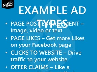 EXAMPLE AD 
• PAGE POSTT EYNGPAEGESMENT – 
Image, video or text 
• PAGE LIKES – Get more Likes 
on your Facebook page 
• CLICKS TO WEBSITE – Drive 
traffic to your website 
• OFFER CLAIMS – Like a 
coupon, with “Get Offer” 
 