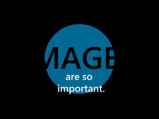 IMAGES 
are so 
important. 
 