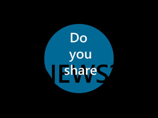 Do 
you 
share 
NEWS? 
 